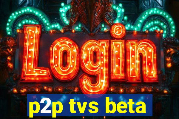 p2p tvs beta